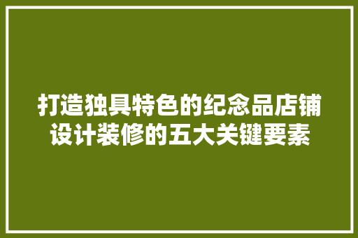 打造独具特色的纪念品店铺设计装修的五大关键要素