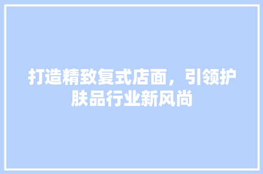 打造精致复式店面，引领护肤品行业新风尚