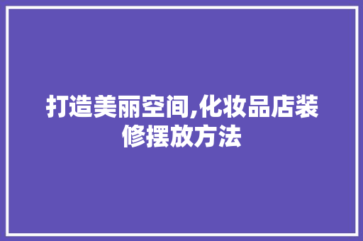 打造美丽空间,化妆品店装修摆放方法  第1张