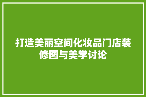 打造美丽空间化妆品门店装修图与美学讨论