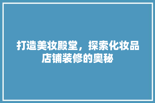 打造美妆殿堂，探索化妆品店铺装修的奥秘  第1张