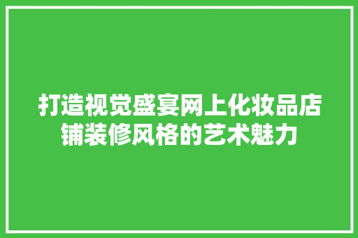打造视觉盛宴网上化妆品店铺装修风格的艺术魅力  第1张
