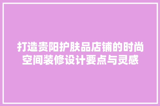 打造贵阳护肤品店铺的时尚空间装修设计要点与灵感  第1张
