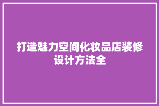 打造魅力空间化妆品店装修设计方法全