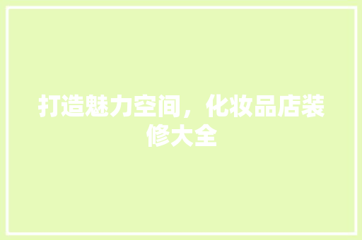 打造魅力空间，化妆品店装修大全