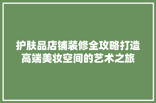 护肤品店铺装修全攻略打造高端美妆空间的艺术之旅  第1张