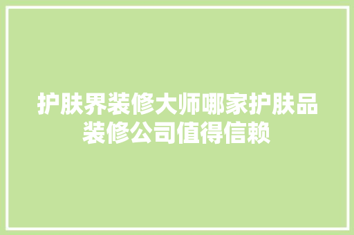 护肤界装修大师哪家护肤品装修公司值得信赖