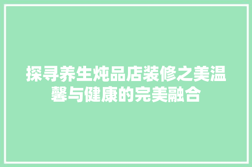 探寻养生炖品店装修之美温馨与健康的完美融合