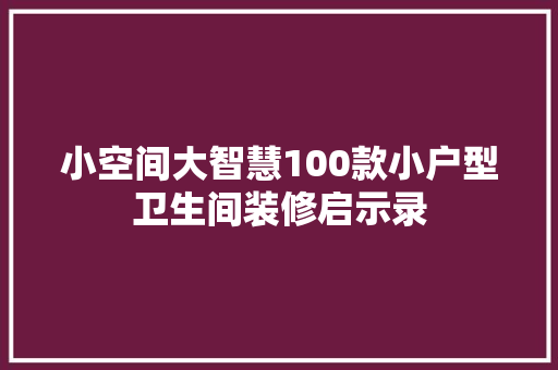 小空间大智慧100款小户型卫生间装修启示录