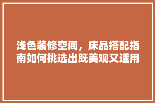 浅色装修空间，床品搭配指南如何挑选出既美观又适用的床品  第1张