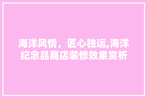 海洋风情，匠心独运,海洋纪念品商店装修效果赏析