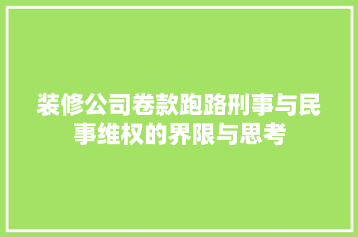 装修公司卷款跑路刑事与民事维权的界限与思考