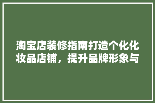 淘宝店装修指南打造个化化妆品店铺，提升品牌形象与消费者体验