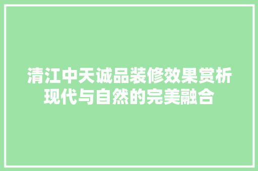 清江中天诚品装修效果赏析现代与自然的完美融合
