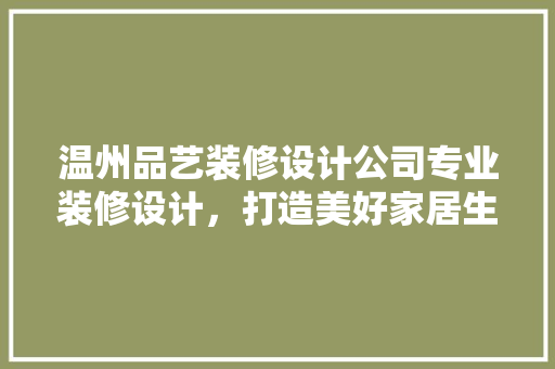 温州品艺装修设计公司专业装修设计，打造美好家居生活