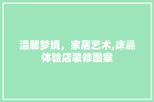 温馨梦境，家居艺术,床品体验店装修图案