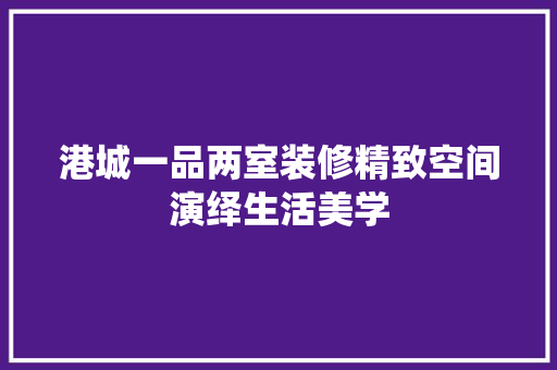 港城一品两室装修精致空间演绎生活美学