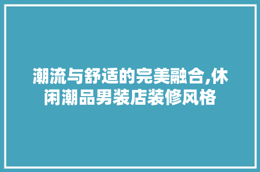潮流与舒适的完美融合,休闲潮品男装店装修风格