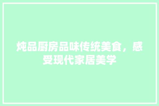 炖品厨房品味传统美食，感受现代家居美学