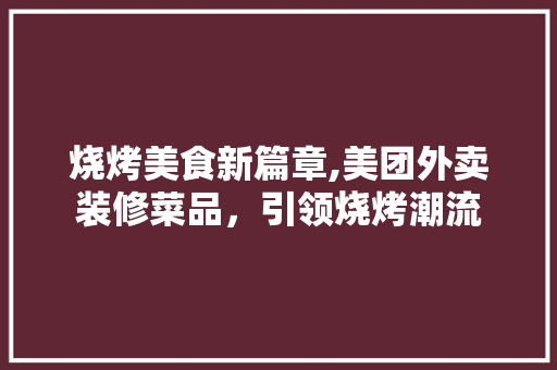 烧烤美食新篇章,美团外卖装修菜品，引领烧烤潮流