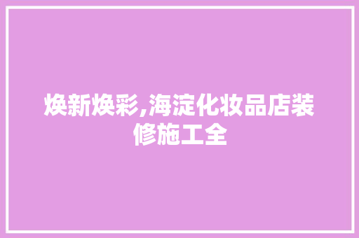 焕新焕彩,海淀化妆品店装修施工全  第1张