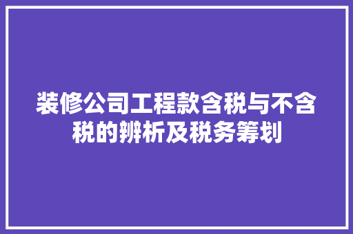 装修公司工程款含税与不含税的辨析及税务筹划