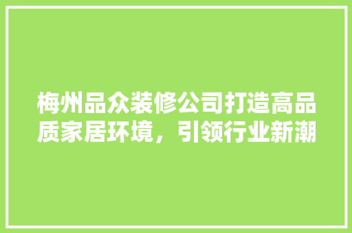 梅州品众装修公司打造高品质家居环境，引领行业新潮流