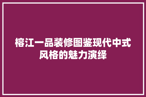 榕江一品装修图鉴现代中式风格的魅力演绎
