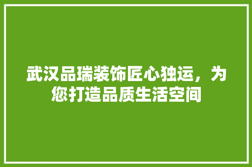 武汉品瑞装饰匠心独运，为您打造品质生活空间