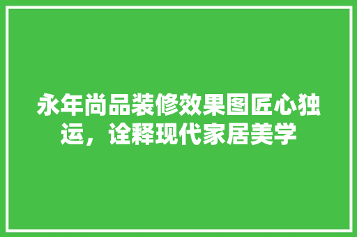 永年尚品装修效果图匠心独运，诠释现代家居美学  第1张