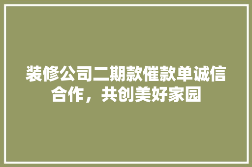 装修公司二期款催款单诚信合作，共创美好家园