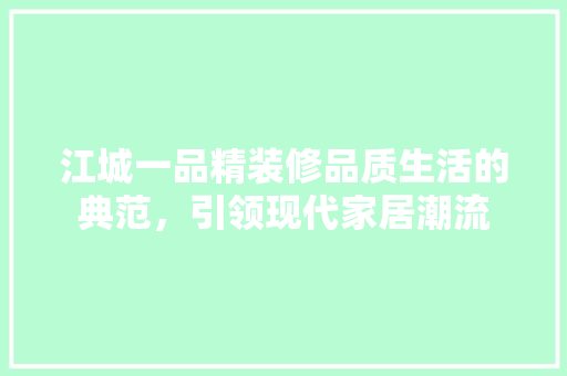 江城一品精装修品质生活的典范，引领现代家居潮流