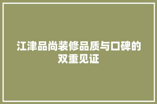 江津品尚装修品质与口碑的双重见证