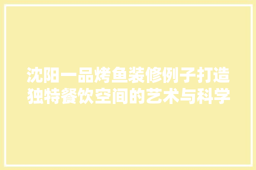 沈阳一品烤鱼装修例子打造独特餐饮空间的艺术与科学