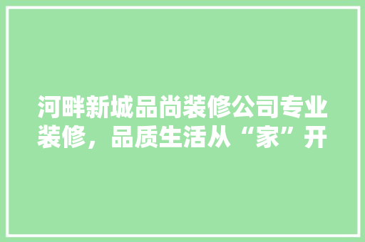 河畔新城品尚装修公司专业装修，品质生活从“家”开始  第1张