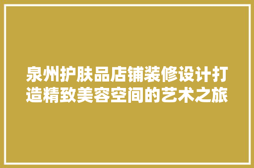 泉州护肤品店铺装修设计打造精致美容空间的艺术之旅