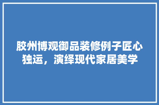 胶州博观御品装修例子匠心独运，演绎现代家居美学