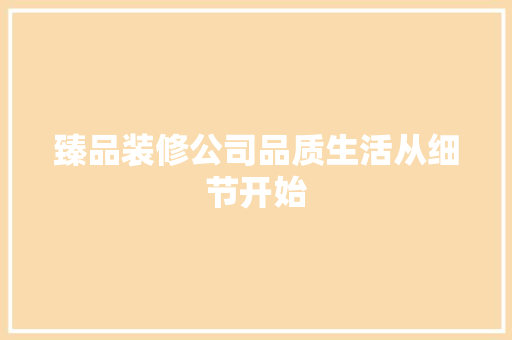 臻品装修公司品质生活从细节开始  第1张
