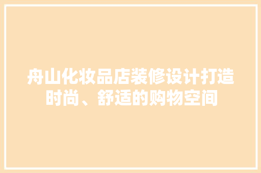 舟山化妆品店装修设计打造时尚、舒适的购物空间