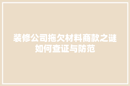 装修公司拖欠材料商款之谜如何查证与防范  第1张