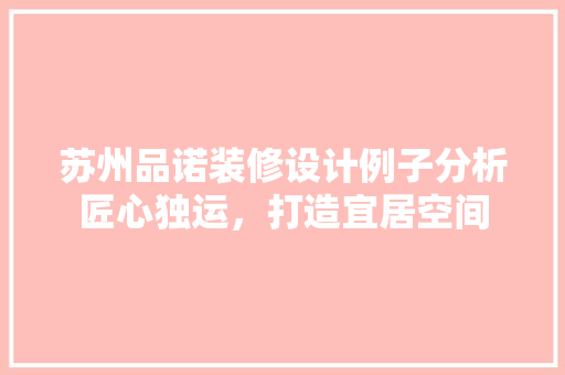 苏州品诺装修设计例子分析匠心独运，打造宜居空间