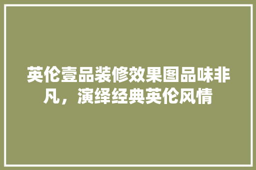 英伦壹品装修效果图品味非凡，演绎经典英伦风情