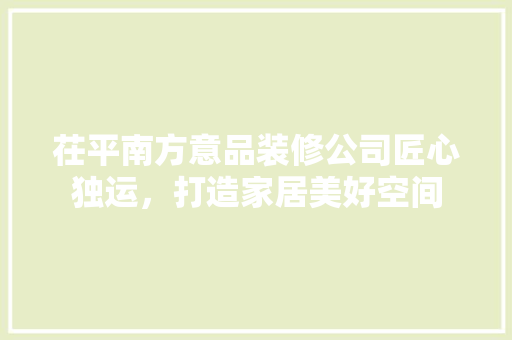 茌平南方意品装修公司匠心独运，打造家居美好空间