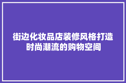 街边化妆品店装修风格打造时尚潮流的购物空间