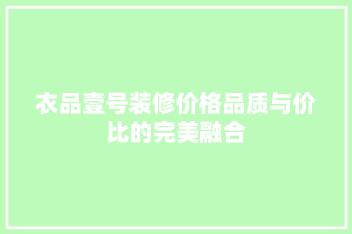 衣品壹号装修价格品质与价比的完美融合