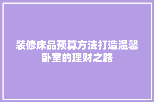 装修床品预算方法打造温馨卧室的理财之路