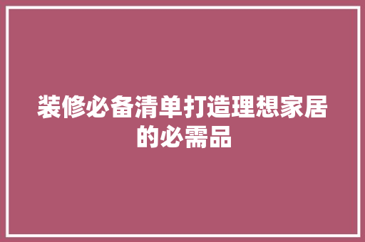 装修必备清单打造理想家居的必需品