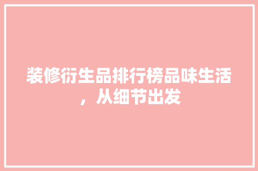 装修衍生品排行榜品味生活，从细节出发