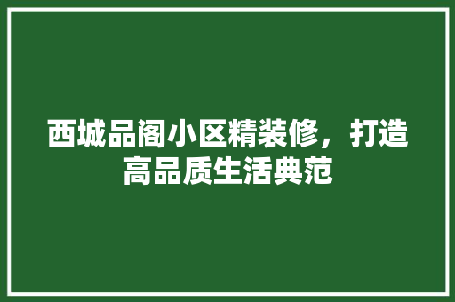西城品阁小区精装修，打造高品质生活典范