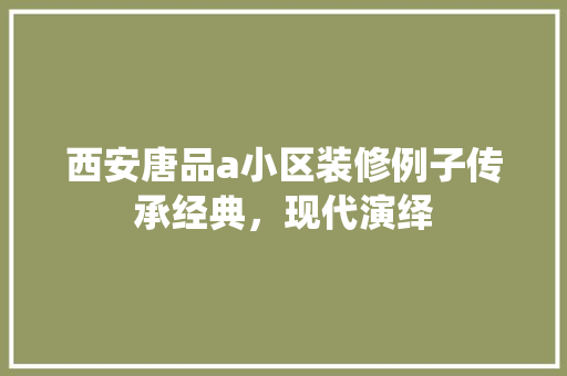 西安唐品a小区装修例子传承经典，现代演绎
